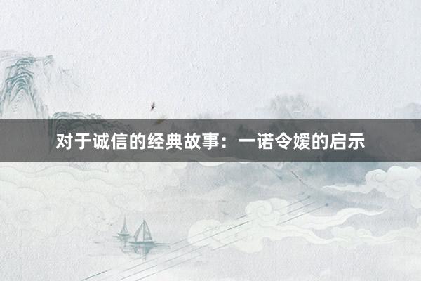 对于诚信的经典故事：一诺令嫒的启示